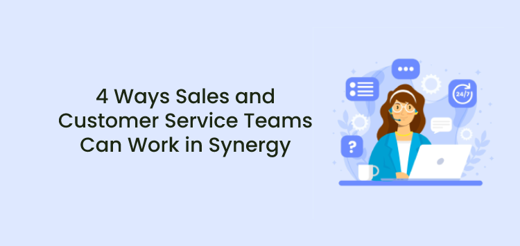 4 Ways Sales and Customer Service Teams Can Work in Synergy