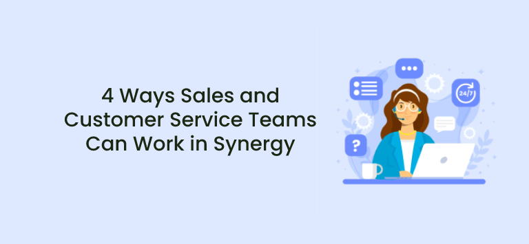 4 Ways Sales and Customer Service Teams Can Work in Synergy