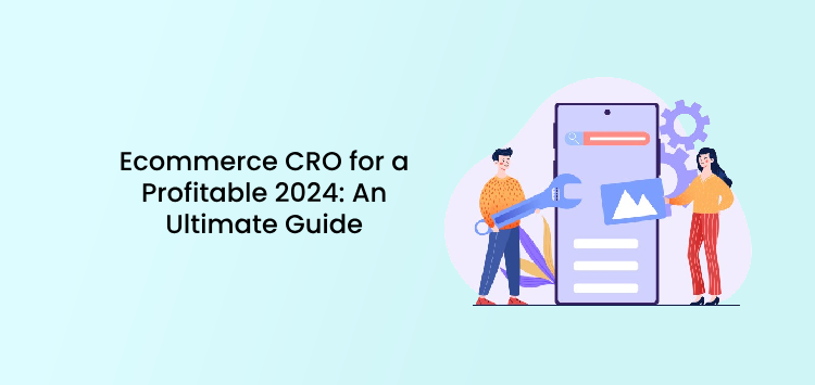 Ecommerce CRO for a Profitable 2024: An Ultimate Guide