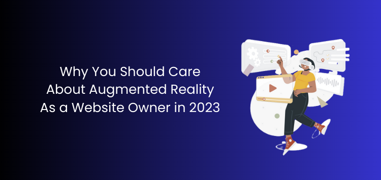 Why You Should Care About Augmented Reality As a Website Owner in 2023
