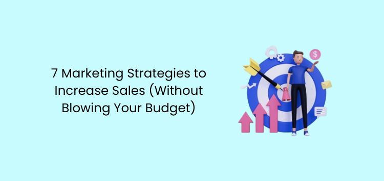 7 Marketing Strategies to Increase Sales (Without Blowing Your Budget)